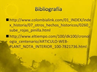 http://www.colombialink.com/01_INDEX/inde
 x_historia/07_otros_hechos_historicos/0260_
 sube_rojas_pinilla.html
http://www.eltiempo.com/100/dk100/cronol
 ogia_centenario/ARTICULO-WEB-
 PLANT_NOTA_INTERIOR_100-7821736.html
 