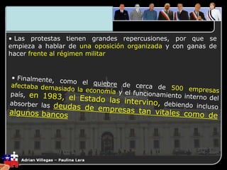 3. El Plano Económico
• Las protestas tienen grandes repercusiones, por que se
empieza a hablar de una oposición organizada y con ganas de
hacer frente al régimen militar
 
