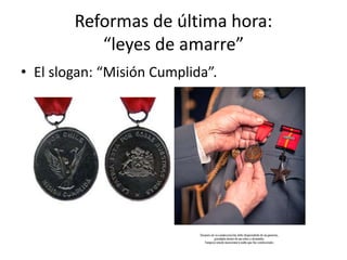 Reformas de última hora:
“leyes de amarre”
• El slogan: “Misión Cumplida”.
 