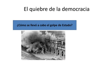 El quiebre de la democracia
¿Cómo se llevó a cabo el golpe de Estado?
 