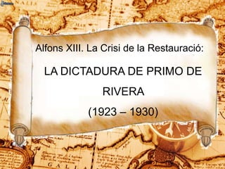 Alfons XIII. La Crisi de la Restauració:

LA DICTADURA DE PRIMO DE
RIVERA

(1923 – 1930)

 