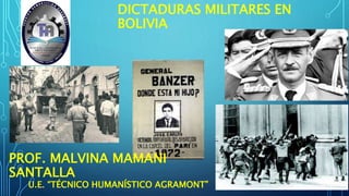 DICTADURAS MILITARES EN
BOLIVIA
PROF. MALVINA MAMANI
SANTALLA
U.E. “TÉCNICO HUMANÍSTICO AGRAMONT”
 