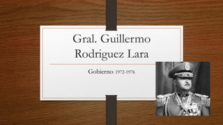 Gral. Guillermo
Rodriguez Lara
Gobierno: 1972-1976
 