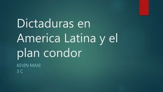Dictaduras en
America Latina y el
plan condor
KEVIN MAXI
3 C
 