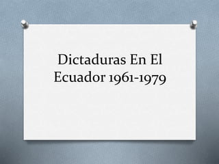 Dictaduras En El
Ecuador 1961-1979
 