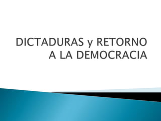 DICTADURAS y RETORNO A LA DEMOCRACIA 