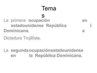 Tema
s
La primera ocupación
estadounidense República
Dominicana.
en
l
a
Dictadura Trujillista.
La segundaocupaciónestadounidense
en la República Dominicana.
 