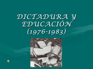 DICTADURA YDICTADURA Y
EDUCACIÓNEDUCACIÓN
(1976-1983)(1976-1983)
 
