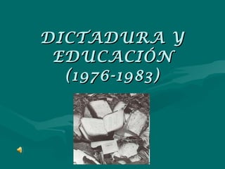 DICTADURA Y EDUCACIÓN (1976-1983) 