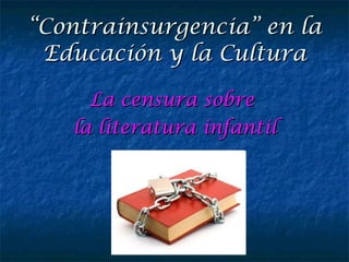 “ Contrainsurgencia” en la Educación y la Cultura La censura sobre  la literatura infantil 