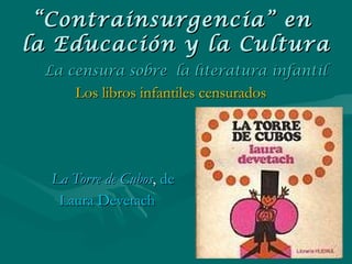 Los libros infantiles censurados La Torre de Cubos ,  de  Laura Devetach   “ Contrainsurgencia” en  la Educación y la Cultura La censura sobre  la literatura infantil 