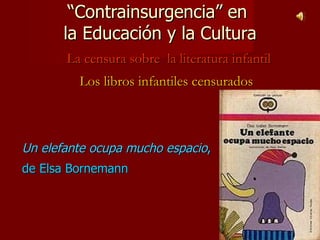 Un elefante ocupa mucho espacio ,  de Elsa Bornemann   “ Contrainsurgencia” en  la Educación y la Cultura La censura sobre  la literatura infantil Los libros infantiles censurados 