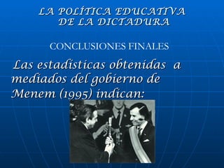Las estadísticas obtenidas  a mediados del gobierno de Menem (1995) indican:   CONCLUSIONES FINALES LA POLÍTICA EDUCATIVA  DE LA DICTADURA 
