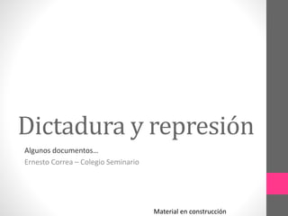 Dictadura y represión
Algunos documentos…
Ernesto Correa – Colegio Seminario
Material en construcción
 