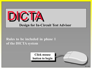Design for In-Circuit Test Advisor
DICTADICTA
Rules to be included in phase 1
of the DICTA system
Click mouse
button to begin
RF 1994
 