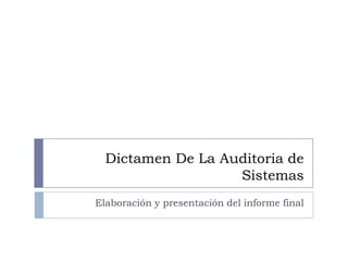 Dictamen De La Auditoria de
Sistemas
Elaboración y presentación del informe final

 