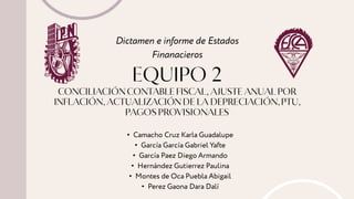 Dictamen e informe de Estados
Finanacieros
• Camacho Cruz Karla Guadalupe
• García García Gabriel Yafte
• García Paez Diego Armando
• Hernández Gutierrez Paulina
• Montes de Oca Puebla Abigail
• Perez Gaona Dara Dalí
 