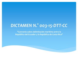 DICTAMEN N.° 003-15-DTT-CC
"Convenio sobre delimitación marítima entre la
República del Ecuador y la República de Costa Rica"
 