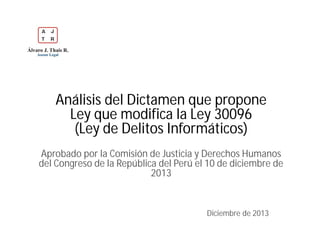 Análisis del Dictamen que propone
Ley que modifica la Ley 30096
(Ley de Delitos Informáticos)
Aprobado por la Comisión de Justicia y Derechos Humanos
del Congreso de la República del Perú el 10 de diciembre de
2013

Diciembre de 2013

 