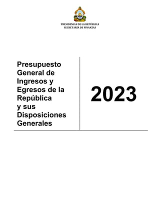 PRESIDENCIA DE LA REPÚBLICA
SECRETARÍA DE FINANZAS
Presupuesto
General de
Ingresos y
Egresos de la
República
y sus
Disposiciones
Generales
2023
 