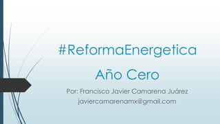 #ReformaEnergetica
Año Cero
Por: Francisco Javier Camarena Juárez
javiercamarenamx@gmail.com

 