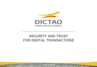 Copyright Dictao 2014
All information contained in this presentation is owned by DICTAO. DICTAO is a registered trademark in France and over 10 other countries.
1
SECURITY AND TRUST
FOR DIGITAL TRANSACTIONS
 