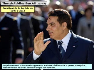 Zine el-Abidine Ben Ali (1936-?)
Emprisonnement et torture des opposants, atteintes à la liberté de la presse, corruption, 
détournements de fonds, candidat unique aux élections.
Président de la Tunisie de
1987 à 2011
 