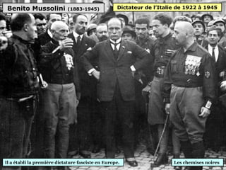 Benito Mussolini (1883-1945)
Les chemises noires
Dictateur de l’Italie de 1922 à 1945
Il a établi la première dictature fasciste en Europe.
 