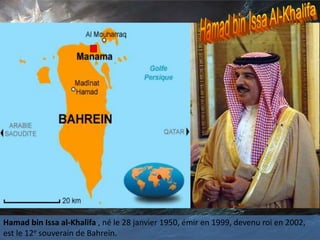 Hamad bin Issa al-Khalifa , né le 28 janvier 1950, émir en 1999, devenu roi en 2002,
est le 12e souverain de Bahreïn.
 
