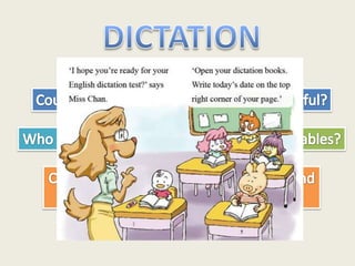 DICTATION Could we make it more enjoyable and useful? Who does what? How about turning the tables? Could the learners choose everything and then dictate to the teacher? 