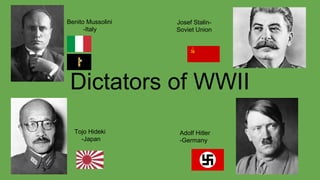 Dictators of WWII
Benito Mussolini
-Italy
Josef Stalin-
Soviet Union
Tojo Hideki
-Japan
Adolf Hitler
-Germany
 