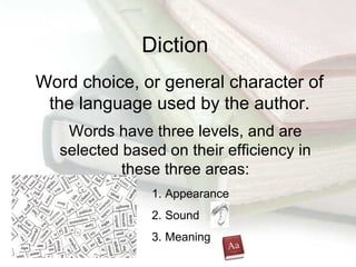 Diction Word choice, or general character of the language used by the author. Words have three levels, and are selected based on their efficiency in these three areas: ,[object Object],[object Object],[object Object]