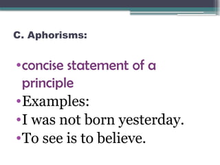 C. Aphorisms:
•concise statement of a
principle
•Examples:
•I was not born yesterday.
•To see is to believe.
 