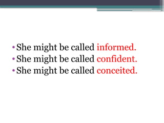 •She might be called informed.
•She might be called confident.
•She might be called conceited.
 