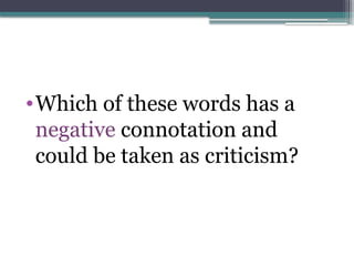 •Which of these words has a
negative connotation and
could be taken as criticism?
 