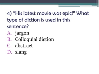 4) “His latest movie was epic!” What
type of diction is used in this
sentence?
A. jargon
B. Colloquial diction
C. abstract
D. slang
 