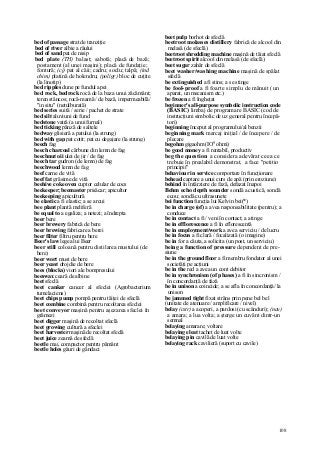 108
bed of passage strat de tranziţie
bed of river albie a râului
bed of sand pat de nisip
bed plate (TH) balast; sabotă; placă de bază;
postament (al unei maşini); placă de fundaţie;
fontură; (cj) pat al căii; cadru; soclu; talpă; (ind
chim) platină de holendru; (poligr) bloc de cuţite
(la linotip)
bed ripples dune pe fundul apei
bed rock, bedrock rocă de la baza unui zăcământ;
teren stâncos; rocă-mamă / de bază, impermeabilă/
"in situ" (netulburată)
bed series suită / serie / pachet de strate
bed silt aluviuni de fund
bedstone vatră (a unui furnal)
bed ticking pânză de saltele
bedway glisieră a patului (la strung)
bed with gap pat cotit; pat cu degajare (la strung)
beech fag
beech charcoal cărbune din lemn de fag
beechnut oii ulei de jir / de fag
beech tar gudron (de lemn) de fag
beechwood lemn de fag
beef carne de vită
beef fat grăsime de vită
beehive coke oven cuptor celular de cocs
beekeeper; beemaster prisăcar; apicultor
beekeeping apicultură
be elastic a fi elastic; a se arcui
bee plant plantă meliferă
be equal to a egaliza; a netezi; a îndrepta
beer bere
beer brewery fabrică de bere
beer brewing fabricare a berei
beer filter filtru pentru bere
Beer's law legea lui Beer
beer still coloană pentru distilarea mustului (de
bere)
beer wort must de bere
beer yeast drojdie de bere
bees (blocks) viori ale bompresului
beeswax ceară de albine
beet sfeclă
beet canker cancer al sfeclei (Agrobacterium
tumelaciens)
beet chips pump pompă pentru tăiţei de sfeclă
beet combine combină pentru recoltarea sfeclei
beet conveyor maşină pentru aşezarea sfeclei în
grămezi
beet digger maşină de recoltat sfeclă
beet growing cultură a sfeclei
beet harvester maşină de recoltat sfeclă
beet juice zeamă de sfeclă
beetle mai, compactor pentru pământ
beetle holes găuri de gândaci
beet pulp borhot de sfeclă
beetroot molasses distillery fabrică de alcool din
melasă (de sfeclă)
beetroot shredding machine maşină de tăiat sfeclă
beetroot spirit alcool din melasă (de sfeclă)
beet sugar zahăr de sfeclă
beet washer/washing machine maşină de spălat
sfeclă
be extinguished a fi stins; a se stinge
be fool-proof a fi foarte simplu de mânuit (un
aparat, un mecanism etc.)
be frozen a fi îngheţat
beginner's all-purpose symbolic instruction code
(BASIC) limbaj de programare BASIC (cod de
instrucţiuni simbolic de uz general pentru începă-
tori)
beginning început al programului/al benzii
beginning mark marcaj iniţial / de începere / de
plecare
begohm gigaohm (IO9
ohmi)
be good money a fi rentabil, productiv
beg the question a considera adevărat ceea ce
trebuie în prealabil demonstrat, a face "petitio
principii"
behaviour in service comportare în funcţionare
behead captare a unui curs de apă (prin eroziune)
behind în întârziere de fază, defazat înapoi
Behm echo depth sounder sondă acustică, sondă
ecou; sondă cu ultrasunete
bei function funcţia lui Kelvin bei(*)
be in charge (of) a avea responsabilitate (pentru); a
conduce
be in contact a fi / veni în contact; a atinge
be in efflorescence a fi în eflorescentă
be in employment/work a avea serviciu / de lucru
be in focus a fi clară / focalizată (o imagine)
be in for a căuta, a solicita (un post, un serviciu)
being a function of pressure dependent de pre-
siune
be in the ground floor a fi membru fondator al unei
societăţi pe acţiuni
be in the red a avea un cont debitor
be in synchronism (of phases) a fi în sincronism /
în concordanţă de fază
be in unison a coincide; a se afla în concordanţă/ la
unison
be jammed tight fixat strâns prin pene bel bel
(unitate de atenuare / amplificare / nivel)
belay (cstr) a acoperi, a pardosi (cu scânduri); (nav)
a amara; a lua volta; a şterge un cuvânt dintr-un
semnal
belaying amarare; voltare
belaying eleat tachet de luat volte
belaying pin cavilă de luat volte
belaying rack cavilieră (suport cu cavile)
 