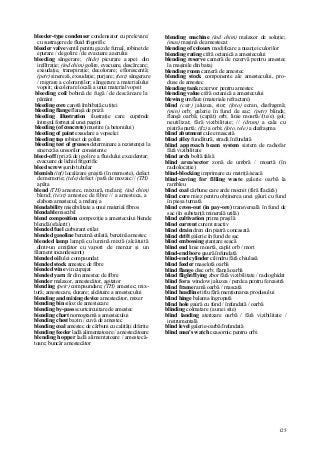 125
bleeder-type condenser condensator cu prelevare/
cu sustragere de fluid frigorific
bleeder valve ventil pentru gaz de furnal, robinet de
epurare / de golire / de evacuare a aerului
bleeding sângerare; (hidr) picurare a apei din
infiltraţie; (ind chim) golire, evacuare, descărcare;
exsudaţie, transpiraţie; decolorare; eflorescentă;
(petr) sinereză, exsudaţie; purjare; (text) sângerare
/ migrare a coloranţilor; sângerare a materialului
vopsit; decolorare locală a unui material vopsit
bleeding coil bobină de fugă / de descărcare la
pământ
bleeding core carotă îmbibată cu ţiţei
bleeding flange flanşă de priză
bleeding illustration ilustraţie care cuprinde
întregul format al unei pagini
bleeding (of concrete) mustire (a betonului)
bleeding of paint exsudare a vopselei
bleeding tap robinet de golire
bleeding test of greases determinare a rezistenţei la
sinereză a unsorilor consistente
bleed-off (priză de) golire a fluidului excedentar;
evacuare de lichid frigorific
bleed screw şurub tubular
blemish (inf) localizare greşită (în memorie), defect
de memorie; (tele) defect / pată de mozaic // (TH)
a păta
blend (TH) amestec, mixtură, melanj; (ind chim)
blend; (text) amestec de fibre // a amesteca, a
elabora amestecul, a melanj a
blendability miscibilitate a unui material fibros
blendable miscibil
blend composition compoziţie a amestecului blende
blendă (sfalerit)
blended fuel carburant etilat
blended gasoline benzină etilată, benzină amestec
blended lamp lampă cu lumină mixtă (alcătuită
dintr-un emiţător cu vapori de mercur şi un
filament incandescent)
blended oil ulei compaundat
blended stock amestec de fibre
blended wine vin cupajat
blended yarn fir din amestec de fibre
blender malaxor, amestecător, agitator
blending (petr) compaundare; (TH) amestec; mix-
tură; amestecare, dozare; alcătuire a amestecului
blending and mixing device amestecător, mixer
blending bin siloz de amestecare
blending by-pass scurtcircuitare de amestec
biending chart nomogramă a amestecului
blending chest bazin / cuvă de amestec
blending coal amestec de cărbuni cu calităţi diferite
blending feeder ladă alimentatoare / amestecătoare
blending hopper ladă alimentatoare / amestecă-
toare; buncăr amestecător
blending machine (ind chim) malaxor de soluţie;
(mas) maşină de amestecat
blending of colours modificare a nuanţei culorilor
biending rating cifră octanică a amestecului
blending reserve cameră de rezervă pentru amestec
la maşinile din bataj
blending room cameră de amestec
blending stock componente ale amestecului, pro-
duse de amestec
blending tank rezervor pentru amestec
blending value cifră octanică a amestecului
blewing umflare (materiale refractare)
blind (cstr) jaluzea, stor; (foto) ecran, diafragmă;
(min) orb; galerie în fund de sac; (petr) blinda;
flanşă oarbă; (capăt) orb; linie moartă//(te/e) gol;
neutilizat; fără vizibilitate; // (drum) a cala cu
piatră spartă; (fiz) a orbi; (foto, tele) a diafragma
blind abutment culee mascată
blind alley fundătură, stradă înfundată
blind approach beam system sistem de radiofar
fără vizibilitate
blind arch boltă falsă
blind area/sector zonă de umbră / moartă (în
radiolocaţie)
blind-blocking imprimare cu matriţă/seacă
blind-caving for filling waste galerie oarbă la
rambleu
blind coal cărbune care arde mocnit (fără flacără)
blind core miez pentru obţinerea unei găuri cu fund
în piesa turnată
blind cross-out (in pay-ore) transversală în fund de
sac (în substanţă minerală utilă)
blind cultivation prima praşilă
blind current curent reactiv
blind drain dren din piatră concasată
blind drift galerie în fund de sac
blind embossing ştanţare seacă
blind end linie moartă, capăt orb / mort
blind-end bore gaură înfundată
blind-end cylinder cilindru fără chiulasă
blind feeder maselotă oarbă
blind flange disc orb; flanşă oarbă
blind flight/flying zbor fără vizibilitate / radioghidat
blind for a window jaluzea / perdea pentru fereastră
blind frame ramă oarbă / mascată
blind headline titlu fără menţionarea produsului
blind hinge balama îngropată
blind hole gaură cu fund / înfundată / oarbă
blinding colmatare (a unei site)
blind landing aterizare oarbă / fără vizibilitate /
instrumentală
blind level galerie-oarbă/înfundată
blind man's watch ceasornic pentru orbi
 