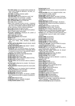 138
bore-hole pump (min) pompă pentru instalaţii de
foraj; (petr) pompă de adâncime / de fund / de
foraj / de extracţie
bore-hole r ea m in g corectare a găurii
bore-hole scraper dârg
bore-hole tube burlan de tubaj bore meal rocă
măruntă produsă de perforator / sondeză
bore mud detritus; noroi rezultat din forare
bore of boss/of hub alezaj al butucului
bore out a aleza; a regăuri
borer (hidr) animale acvatice (scoici, crustacee)
care atacă lemnul, betonul, piatra construcţiilor din
apă; (maş-uri) burghiu; maşină de găurit; (min)
sfredel, perforator, foreză; muncitor perforator
bore rods garnitură de prăjini de foraj
borescope alezoscop, tub de control prin pătrun-
derea vizuală în găuri inaccesibile
borescope technology tehnologie de control al
găurilor cu alezoscopul
boric acid ester ester boric
boric acid ointment alifie boricată
boride borură
boring (maş-uri) alezaj; găurire, perforare; gaură;
(min, petr) forare, foraj, perforare, sfredelire,
săpare
boring-and-turning lathe strung de alezat; maşină
orizontală de alezat
boring-and-turning mill strung carusel / vertical
boring apparatus perforator
boring bar (maş-uri) bară de găurit / de alezat,
portcuţit pentru strunjit interior; borştangă; arbore
al maşinii de alezat; (miri) baramină (la forajul
manual); (petr) prăjină de sondaj
boring bit sapă de foraj; tăiş al perforatorului
boring blade daltă de sfredel
boring casing tubajul unei sonde
boring clamp clupă cu bolţ pentru prăjini de foraj
boring crown coroană de foraj
boring cutter cuţit de strunjit interior; daltă de
sfredel
boring depth adâncime de strunjire / de alezare
(prin strunjire)
boring diameter diametrul găurii de alezat (prin
strunjire)
boring dust (geol, petr) detritus fin de la perforare;
praf de la perforare; (maş-uri) span
boring fixture dispozitiv de alezare
boring frame turlă de foraj
boring head cap de găurire / de alezare / portbur-
ghiu, păpuşă portsculă (la maşina orizontală de
alezat)
boring hose furtun de foraj
boring jig mandrină / dispozitiv de găurit
boring Journal jurnal de foraj
boring kernel carotă
boring lathe strung de alezat; maşină orizontală de
alezat
boring machine (maş-uri) maşină de alezat; (min,
petr) maşină de sondaj, sondeză
boring maşter maistru de foraj
boring mill maşină de găurit / de alezat / de frezat
boring-milling machine maşină orizontală de găurit
şi frezat
boring mud noroi de foraj
boring operation operaţie de lărgire / de alezare
boring pattern schemă de perforare (plasare) a
găurilor de mină
boring plant instalaţie / troliu de foraj
boring pump pompă de foraj / de noroi
boring rig turla sondezei, instalaţie de foraj
boring rod (maş-uri) bară portcuţit (pentru strunjit
interior); (petr) prăjină de foraj, prăjină de sapă
borings (geol, petr) detritus fin de la perforare; praf
de la perforare; (maş-uri) spân; (miri) sondaje,
perforări
boring saddle cap de găurit
boring sample probă-carotă
boring sludge noroi de foraj
boring socket mandrină de găurit
boring spindle ax / arbore principal
boring stay upright coloană mobilă (la maşina
orizontală de alezat şi frezat)
boring template calibru interior / tampon
boring tool (maş-uri) cuţit de strunjit interior; (min,
petr) sculă de foraj / de găurire
boring tool for corner work cuţit de strunjit
suprafeţe frontale interioare
boring tools garnitură de foraj / de prăjini
boring tower/trestle turla sondei
boring with line foraj cu cablu
borizing strunjire cu cuţit cu diamant / cu cuţit cu
plăcuţă de aliaj dur
boron bor (B)
boron alkyl boralchil
boron carbide carbură de bor
boron chloride triclorură de bor
boron counter contor cu trifluorură de bor
boron hydroxide acid boric
boron nitride azotură/nitrură de bor
boron oxide trioxid de bor
boron phosphide fosfură de bor
borophenylic acid fenilboric
borosilicate crown crown borosilicic
borosilicate flint flint borosilicic
borosilicate glass sticlă borosilicică
borotungstic acid acid borowolframic
borrow (drum) groapă / material de împrumut;
(mari) împrumut // a împrumuta (de la)
borrow area/cut/pit groapă de împrumut
 