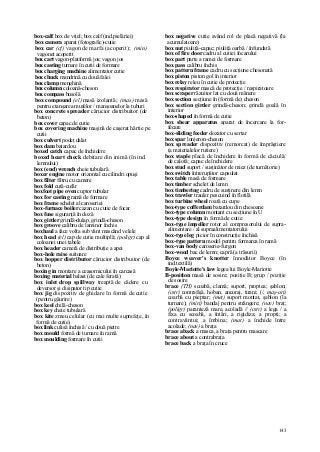 143
box-calf box de viţel; box calf (ind.pielăriei)
box camera aparat (fotografic)-cutie
box car (cf) vagon de marfa (acoperit); (min)
vagonet acoperit
box cart vagon-platformă jos; vagon jos
box casting turnare în cutii de formare
box charging machine alimentator cutie
box chuck mandrină cu două falei
box clamp menghină
box column coloană-cheson
box compass busolă
box compound (el) masă izolantă; (mas) masă
pentru etanşarea mufelor / manşoanelor la tuburi
box concrete spreader cărucior distribuitor (de
beton)
box cover capac de cutie
box covering machine maşină de caşerat hârtie pe
cutii
box culvert podeţ dalat
box dam batardou
boxed catch capac de închidere
boxed heart check debitare din inimă (în ind.
lemnului)
box (end) wrench cheie tubulară
boxer engine motor orizontal cu cilindri opuşi
box filter filtru cu camere
box fold cută-cufăr
boxfoot pipe oven cuptor tubular
box for casting ramă de formare
box frame schelet al caroseriei
box-furnace boiler cazan cu cutie de focar
box fuse siguranţă în doză
box girder grindă-dulap, grindă-cheson
box groove calibru de laminor închis
boxhaul a face volta sub vânt mascând velele
box head (el) cap de cutie multiplă; (poligr) cap al
coloanei unei tabele
box header cameră de distribuţie a apei
box-hole raise suitoare
box hopper distributor cărucior distribuitor (de
beton)
boxing in montare a ceasornicului în carcasă
boxing material balast (de cale ferată)
box inlet drop spillway treaptă de cădere cu
deversor şi disipator tip cutie
box jig dispozitiv de ghidare în formă de cutie
(pentru găurire)
box keel chilă-cheson
box key cheie tubulară
box kite zmeu celular (cu mai multe suprafeţe, în
formă de cutie)
box link culisă închisă / cu două pietre
box mould formă de turnare în ramă
box moulding formare în cutii
box negative cutie având rol de placă negativă (la
acumulatoare)
box nut piuliţă-capac; piuliţă oarbă / înfundată
box of fire door cadru al cutiei focarului
box part parte a ramei de formare
box pass calibru închis
box pattern frame cadru cu secţiune chesonată
box piston piston gol în interior
box relay releu în cutie de protecţie
box respirator mască de protecţie / respiratoare
box scraper răzuitor lat cu două mânere
box section secţiune în (formă de) cheson
box section girder grindă-cheson; grindă goală în
interior
box-shaped în formă de cutie
box shear apparatus aparat de încercare la for-
fecare
box-sliding feeder dozator cu sertar
box spar lonjeron-cheson
box spreader dispozitiv (remorcat) de împrăştiere
(a materialelor rutiere)
box staple placă de închidere în formă de căciulă/
de calotă; capac de închidere
box stud suport / susţinător de miez (de turnătorie)
box switch întrerupător capsulat
box table masă de formare
box timber schelet de lemn
box timbering cadru de susţinere din lemn
box trawler trauler pescuind în flotilă
box turbine wheel roată cu cupe
box-type cofferdam batardou din chesoane
box-type column montant cu secţiune în U
box-type design în formă de cutie
box-type impeller rotor al compresorului de supra-
alimentare / al supraalimentatorului
box-type leg picior în construcţie închisă
box-type pattern model pentru formarea în ramă
box-van body caroserie-furgon
box-wood bac de lemn; capră (a trăsurii)
Boyce weaver's knotter înnodător Boyce (în
ind.textilă)
Boyle-Mariotte's law legea lui Boyle-Mariotte
B-position masă de sosire; poziţie B; grup / poziţie
de sosire
brace (TH) scoabă, clamă; suport, proptea; şablon;
(cstr) contrafişă, hoban, ancoraj, tirani; (/, maş-uri)
coarbă cu pieptar; (met) suport montat, şablon (la
turnare); (miri) bandaj pentru strângere; (nav) braţ;
(poligr) paranteză mare, acoladă // (cstr) a lega / a
fixa cu scoabă, a întări, a rigidiza; a propti; a
contravântui; a îmbina; (mat) a închide între
acolade; (nav) a braţa
brace aback a masca, a braţa pentru mascare
brace about a contrabraţa
brace back a braţa în cruce
 
