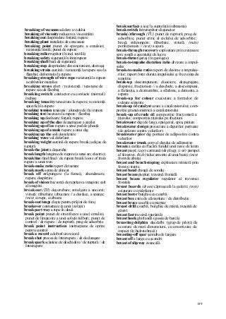 149
breaking of vacuum scădere a vidului
breaking of viscosity reducere a viscozitâţii
breaking out desprindere forţată; rupere
breaking plant instalaţie de concasare
breaking point punct de spargere a emulsiei;
rezistenţă limită; punct de rupere
breaking roller rupător (în ind. textilă)
breaking safety siguranţă în întrerupere
breaking shaft bară de siguranţă
breaking step desprindere din sincronism, decroşaj
breaking strain sarcină / rezistenţă la rupere sau la
flambaj; deformaţie la rupere
breaking strength of wire rope rezistenţă la rupere
a cablurilor metalice
breaking stress efort / rezistenţă / tensiune de
rupere sau de flambaj
breaking switch contactor cu contacte (normal)
închise
breaking tenacity tenacitate la rupere; rezistenţă
specifică la rupere
breaking tension tensiune / alungire de (la) rupere
breaking test încercare la rupere / flambaj
breaking up desfacere forţată; rupere
breaking up of the clay dezagregare a argilei
breaking up of ice rupere a unui pod de gheaţă
breaking up of a mole rupere a unui dig
breaking up the soil desţelenire
breaking wave val deferlant
breaking weight sarcină de rupere break jackjac de
ruptură
break the joint a deşuruba
break length lungime de rupere (a unui arc electric)
break line rând final / de rupere break loose of train
rupere a unui tren
break-make ratio raport de tastare
break mark semn de alineat
break off străpungere (la fumai), abandonare,
rupere, despărţire
break of vision frecvenţă de repetare a imaginii; salt
al imaginii
break out (ŢII) deşurubare; smulgere a ancorei;
viitură: răbufnire; izbucnire // a desface, a sparge;
(min) a irupe, a izbucni
break-out tongs cleşte pentru prăjini de foraj
breakover conturnare (a unei izolaţii)
break part way a rupe în două
break point punct de stratificare a unei emulsii;
punct de limpezire a unei soluţii tulburi; punct de
control / de rupere / de ruptură; prag de adsorbţie
break point instruction instrucţiune de oprire
pentru control
break a record a doborî un record
break shot proces de întrerupere / de declanşare
break spark scânteie de deschidere / de ruptură / de
întrerupere
break surface a ieşi la suprafaţă (submarin)
break switch întrerupător-disjunctor
break(-)through (TU) punct de ruptură; prag de
adsorbţie, punct critic al ciclului de adsorbţie;
breşă, străpungere; răbufnire, viitură; (mân)
perfecţionare // (text) a ajura
break-through recovery exploatare prin avansare
spre sondă a agentului de lucru
break-thrust şariaj (în geologie)
break-to-impulse duration ratio divizare a impul-
sului
break-to-make ratio raport de desime a impulsu-
rilor; raport între durata impulsului şi frecvenţa de
repetiţie
break-up descompunere, disociere, dezagregare,
dispersie, fracţionare // a deschide, a descompune,
a fărâmiţa, a dezmembra, a sfărâma, a demonta, a
separa
break-up for colour executare a formelor de
culoare separate
break-up of catalyst uzare a catalizatorului; com-
poziţie granulometrică a catalizatorului
break-up of crude oil compoziţie fracţionară a
ţiţeiului; compoziţia ţiţeiului pe fracţiuni
breakwater dig (de larg), spargeval, epiu, pinten
breakwater design proiectare a digurilor portuare
(de apărare contra valurilor)
breakwater pier dig portuar de adăpostire contra
valurilor
breakwater trunk corp al digului de adăpostire
bream a curăţa cu flacără fundul unei nave de lemn
breast piept; (agr) cormană (de plug); (cstr) parapet
al ferestrei; (hidr) taluz amonte al unui baraj; (min)
front de abataj
breast and bench stoping exploatare minieră prin
front şi trepte
breast band chingă de sondaj
breast beam pieptar; traversă frontală
breast beam regulator regulator al traversei
frontale
breast boards (drum) căptuşeală la galerii; (min)
asigurare cu palplanşe
breast borer burghiu cu coarbă
breast box cutie de alimentare / de distribuţie
breast brace coarbă cu pieptar
breast drill coarbă, burghiu de mână, maşină de
găurit
breast fast traversă (parâmă)
breast hook ghirlandă (guseu de barcă)
breasting dolphin ducdalbi (grup de piloţi) de
acostare de mari dimensiuni, cu amortizare de
impact (în hidrotehnică)
breasting-off spar şcondru de largare
breast off a larga cu şcondri
breast of slipway avancală
 