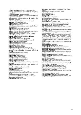 179
call out on strike a ordona/a autoriza o grevă
callow depresiune//)os (ref.la teren); mlăştinos,
inundabil
call program(me) program de apel
call quenching system sistem de aşteptare cu
ordonarea apelurilor
call-receiving switch repartitor de apeluri (în
telefonia automată)
call recording înregistrare a unei convorbiri
call relay releu de apel/de linie
call sender disc cu numere/de apel
call sign indicator de apel
call statement instrucţiune de apel (în limbajul
FORTRAN)
call up a suna, a face apel, a chema
call wire linie de chemare/de apel
call word cuvânt de apel/de instrucţiune/conţinut în
instrucţiunea de salt; parolă de apel
calm linişte, acalmie, repaus// a calma, a potoli
calm belt regiune de calm
calming basin bazin de liniştire/de decantare
calodorant odorizant
calomel half-cell electrod de calomel
calorescence calorescenţă, fotoluminescenţă
caloric; calorific caloric, termic
caloric balance bilanţ caloric
caloric content putere calorică/calorifică
caloric factor factor caloric
caloricity putere calori(fi)că
caloric power capacitate/putere calorică
caloric power of gas capacitate calorică la gaze
caloric power of Hquid capacitate calorică la
lichide
caloric radiaţion radiaţie termică
caloric unit calorie
caloric value putere calorică
calorie; calory (cal.) calorie
calorific; caloric caloric, termic
calorification degajare de căldură
calorific effect efect termic
calorific efficiency putere calorică, capacitate
calorică
calorific intensity temperatură de combustie (ar-
dere)
calorific radiaţion radiaţie termică
calorifics termotehnică
calorifier calorifer
calorimeter calorimetru
calorimeter/calorimetric bomb bombă calorime-
trică
calorimeter of fusion calorimetru cu topire
calorimetric coefficient coeficient calorimetric
calorimetry calorimetrie
calorization calorizare, alitare
calorizator calorizator, schimbător de căldură
tubular
calorizing calorizaţie; calorizare, alitare
calorstat termostat
calory; calorie calorie
calotte calotă
calved ice gheaţă plutitoare
calving rupere a unui gheţar
calyx scule de instrumentaţie pentru recuperarea
prăjinilor de foraj
calyx drill calyx; sondeză Calyx
cam camă; excentric; pieptene; pinten, nas, cioc
cam action throw cursă/excentricitate a camei
cam-actuated cu comandă prin came
cam adapter bucşă pentru fixarea camei (pe un
arbore)
cam-and-lever steering gear mecanism de direcţie
cu şurub şi levier
cam-and-roller steering gear mecanism de direcţie
cu melc şi rolă
camber (auto} unghi de cădere (a roţilor); (av)
curbură a profilului; (met) ambutisare; (nav)
convexitate a punţii; (TH) curbură, săgeata
încovoierii, încovoiere, bombare, bombament,
unghi de cădere//(wef) a încovoia, a curba, a
bomba
camber angle unghi de bracaj/de stabilitate/de
cădere a roţilor
cambered inwards concav
cambered outwards convex, bombat
cambered roll sferic, bombat, convex; noduros
cambered roof acoperiş arcuit/convex
cambering attachment dispozitiv pentru rectific-
area suprafeţelor sferice
cambering machine maşină de încovoiat şine şi
profile
camber of an arch săgeată a arcului
camber of wheels unghi de bracaj/de stabilitate/de
cădere a roţilor
cam bit bătaie a camei
cam boit bolţ (de blocare) cu camă
cam bowl (mas) rolă a mecanismului cu camă;
(text) rolă a camei
cam box (mas) carcasă a camelor; (text) lacăte de
ace (la maşini de tricotat)
cam box shell manta a lacătelor de ace
cam brake frână cu (comanda prin) camă
Cambrian Cambrian (perioadă geologică)
cambric batist, chembrică
cam case (mas) carcasă a camelor; (text) lacăte de
ace
cam contact contact cu camă
cam controller combinator/controler cu came
cam cutter freză pentru prelucrarea camelor şi a
şabloanelor de formă
 