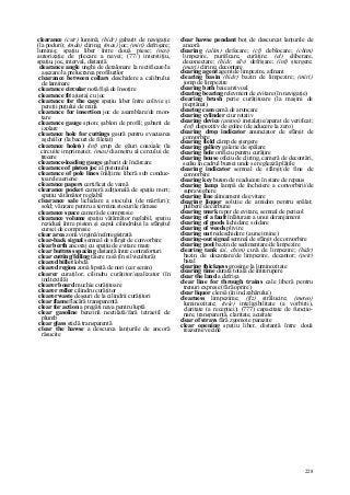 228
clearance (cstr) lumină; (hidr) gabarit de navigaţie
(la poduri); (mân) cliring; (mas) joc; (miri) defrişare;
luminiş; spaţiu liber între două piese; (nav)
autorizaţie de plecare a navei; (77/) interstiţiu,
spaţiu, joc, interval, distanţă
clearance angle unghi de detalonare la rectificare/la
aşezare/la prelucrarea profilurilor
clearance between collars deschidere a calibrului
de laminare
clearance circular notă/fişă de însoţire
clearance fit ajustaj cu joc
clearance for the cage spaţiu liber între colivie şi
pereţii puţului de mină
clearance for insertion joc de asamblare/de mon-
tare
clearance gauge spion; şablon de profil; gabarit de
izolare
clearance hole for cuttings gaură pentru evacuarea
aşchiilor (la bacuri de filetat)
clearance hole(s) (inf) grup de găuri coaxiale (la
circuite imprimate); (mas) diametru al cercului de
trecere
clearance-loading gauge gabarit de încărcare
clearance of piston joc al pistonului
clearance of pole lines înălţime liberă sub conduc-
toarele aeriene
clearance papers certificat de vamă
clearance pocket cameră adiţională de spaţiu mort;
spaţiu vătămător reglabil
clearance sale lichidare a stocului (de mărfuri);
sold; vânzare pentru a termina stocurile rămase
clearance space cameră de compresie
clearance volume spaţiu vătămător reglabil, spaţiu
rezidual între piston şi capul cilindrului la sfârşitul
cursei de compresie
clear area zonă virgină/neînregistrată
clear-back signal semnal de sfârşit de convorbire
clear berth ancoraj cu spaţiu de evitare mare
clear buttress spacing distanţă între contraforturi
clear cutting/felling tăiere rasă (în silvicultură)
cleared billet lobdă
cleared region zonă lipsită de nori (cer senin)
clearer curaţilor, cilindru curăţitor/egalizator (în
ind.textilă)
clearer board muchie curăţitoare
clearer roller cilindru curăţitor
clearer waste deşeuri de la cilindrii curăţitori
clear flame flacără transparentă
clear for action a pregăti nava pentru luptă
clear gasoline benzină neetilată/fară tetraetil de
plumb
clear glass sticlă transparentă
clear the hawse a descurca lanţurile de ancoră
răsucite
clear hawse pendant boţ de descurcat lanţurile de
ancoră
clearing (alim) defecare; (cf) deblocare; (chim)
limpezire, purificare, curăţire; (el) eliberare,
deconectare; (hidr, silv) defrişare; (inf) ştergere;
(mari) cliring, decontare
clearing agent agent de limpezire, afinant
clearing basin (hidr) bazin de limpezire; (miri)
jomp de limpezire
clearing bath baie antivoal
clearing bearing relevment de evitare (în navigaţie)
clearing brush perie curăţitoare (la maşini de
pieptănat)
clearing cam camă de aruncare
clearing cylinder ciur rotativ
clearing device (antoni) instalaţie/aparat de verificat;
(inf) dispozitiv de golire (de aducere la zero)
clearing drop indicator anunciator de sfârşit de
convorbire
clearing field câmp de ştergere
clearing gallery galerie de spălare
clearing hole orificiu pentru curăţire
clearing house oficiu de cliring, cameră de decontări,
sediu în cadrul bursei unde se reglează plăţile
clearing indicator semnal de sfârşit/de fine de
convorbire
clearing key buton de readucere în stare de repaus
clearing lamp lampă de încheiere a convorbirii/de
supraveghere
clearing line aliniament de evitare
clearing liquor soluţie de amidon pentru spălat;
pulbere de cărbune
clearing mark reper de evitare, semnal de pericol
clearing of a fault înlăturare a unui deranjament
clearing of goods lichidare; soldare
clearing of weeds plivire
clearing out redeschidere (a unei mine)
clearing-out signal semnal de sfârşit de convorbire
clearing pool bazin de sedimentare/de limpezire
clearing tank (ai, chim) cuvă de limpezire; (hidr)
bazin de decantare/de limpezire, decantor; (petr)
batal
clearing thickness grosime la luminozitate
clearing time durată totală de întrerupere
clear the land a defrişa
clear line for through trains cale liberă pentru
trenuri exprese (fără oprire)
clear liquor clersă (în ind.zahărului)
clearness limpezime; (fiz) strălucire; (meteo)
luminozitate; (tele) inteligibilitate (a vorbirii),
claritate (a recepţiei); (777) capacitate de funcţio-
nare, transparenţă, claritate, acuitate
clear of strays fără zgomote parazite
clear opening spaţiu liber, distanţă între două
reazeme vecine
 