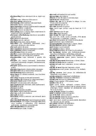 22
afterboarding fixare ulterioară (de ex. după vop-
sire)
afterbody pupa; ultima navă din convoi
after bow spring şpring prova
afterburning ardere/explozie întârziată/finală
aftercastle dunetă; castel pupa
aftercontraction contracţie suplimentară/remanentă
aftercool a subrăci; a suprarăci
aftercooler răcitor secundar/final
aftercooling răcire a aerului după comprimarea în
compresor; răcire secundară
aftercount; afterdischarge descărcare secundară;
postdescărcare
after-cure postvulcanizare
afterdamp gaze de explozie
afterdeck punte pupa, puntea dunetei
after-effect (fiz) remanentă, persistenţă; (mec)
deformatie ulterioară; efect ulterior
after end capătul din spate
after-expansion expansiune/destindere reziduală
after-explosion explozie posterioară
afterfiltration filtrare de control
afterflow curgere/deformaţie plastică (ulterioară)
after-gases gaze care rezultă de la explozie
aftergeneration ieşire întârziată a gazelor din
soluţie
afterglow (fiz) inerţie luminoasă; luminozitate
remanentă; persistenţă a imaginii; fotoluminescent;
(met) recoacere
afterglow screen ecran cu persistenţă (a lumines-
cenţei)
afterglow time durată a luminozităţii remanente
afterglow tube tub cu luminozitate remanentă
afterhardening întărire ulterioară
after(-)heat (at) căldură reziduală; (met) încălzire
după sudare
after image imagine persistentă/remanentă
after loading (AL) încărcat (la videocasetofoane)
afternoon watch cartul 12.00-16.00
afterpart secţiune pupa; parte din pupa
after-payment plată ulterioară; plată suplimentară
afterpeak pic pupa
afterpost etambou
afterproduct produs secundar
after puise impuls imperfect/remanent
after-run coadă (de la distilare)
after sails far pupa
aftershock postşoc (cutremur care urmează unuia
mai mare)
after-threshold behaviour regim deasupra pragului
aftertreatment (cstr) tratare a betonului după priză;
(min) respălare a cărbunelui; (TH) tratament
suplimentar, completare a tratamentului
aftervulcanization postvulcanizare
afterward(s) spre pupa; în pupa
after-welt sub bordură (în ind. textilă)
afterworking efect ulterior
aftmost cel mai din pupa; la extrema pupa
against head contrapresiune
against the sun de la dreapta la stânga; în sens
invers acelor de ceasornic
agaric mineral lapte de var
agar tube eprubetă cu geloză
agate (minr) agat; (poligr) corp de literă de 5 1/2
puncte
agate mortar mojar de agat
agave fibre fibră de agavă
agave hemp fibre aspre de agavă
age (geol) eră, vârstă, epocă, perioadă; (TH) durată
de funcţionare// a îmbătrâni; a matura
age-class clasă/gradaţie de vârstă (în silvicultură)
aged îmbătrânit; supus îmbătrânirii
age determination determinare a vârstei; datare
age distribution repartiţie după vârstă
aged viscose viscoză naturală
age equation ecuaţie a vârstei
age gradation gradaţie de vârstă (în silvicultură)
age hardening duritate prin îmbătrânire/precipi-
tare/afinare/îmbogăţire; îmbătrânire artificială
ag(e)ing (text) maturare; aburire; (TH) îmbătrânire
ag(e)ing apparatus aparat pentru încercare la
îmbătrânire
ag(e)ing measurement determinare a vârstei; datare
ag(e)ing of cloth aburire a ţesăturii
ag(e)ing of coal (met) cementare; (termo) carburare
internă
ag(e)ing of meat frăgezire/maturaţie a cărnii
ag(e)ing-oven etuvă pentru (încercare la) îmbătrâ-
nire
ag(e)ing process (met) proces de îmbătrânire/de
maturizare; (text) aburire
ag(e)ing property comportare la îmbătrânire
ag(e)ing resistance rezistenţă la îmbătrânire
ag(e)ing test încercare la îmbătrânire
agency (mân) agenţie; (TH) acţiune; factor
agenda ordine de zi
agent agent; mediu; substanţă; compus chimic
folosit ca substanţă auxiliară într-un anumit proces
tehnologic; factor; mandatar (al solicitantului unui
brevet de invenţie)
agent of fusion fondant (în sudură)
agent's contract contract de agenţie
age of the beds vârstă a straielor
age of cathodes durată de lucru a catozilor
age of concrete vârstă a betonului
ager vaporizator; cameră sau spaţiu pentru depozitare
sau maturare (in ind. textilă)
age resister inhibitor de îmbătrânire
age theory teorie a vârstei (Fermi)
agglomerant aglomerant
 