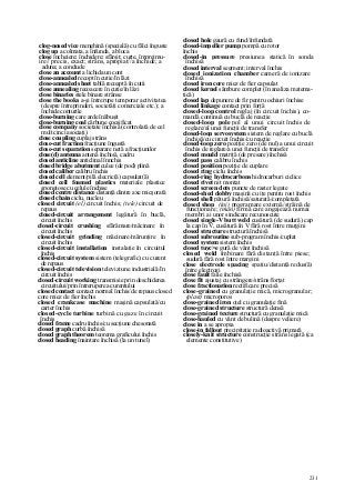 231
clog-nosed vice menghină (specială) cu fălci înguste
clog up a colmata, a înfunda, a bloca
close încheiere; închidere; sfârşit; curte, împrejmu-
ire// precis, exact; strâns, apropiat//a închide; a
aduna; a conclude
close an account a lichida un cont
close-annealed recopt în cutie/în lăzi
close-annealed sheet tablă recoaptă în cutii
close annealing recoacere în cutie/în lăzi
close binaries stele binare strânse
close the books a-şi întrerupe temporar activitatea
(despre întreprinderi, societăţi comerciale etc.); a
închide conturile
close-burning care arde înăbuşit
close-burning coal cărbune cocsificat
close company societate închisă (controlată de cel
mult cinci asociaţi)
close coupling cuplaj strâns
close-cut fraction fracţiune îngustă
close-cut separation separare netă a fracţiunilor
close(d) antenna antenă închisă, cadru
closed anticline anticlinal înnchis
closed bridge abutment culee (de pod) plină
closed caliber calibru închis
closed cell element/pilă elecric(ă) capsulat(ă)
closed cell foamed plastics materiale plastice
spongiose cu celule închise
closed centre distance distanţă dintre axe micşorată
closed chain ciclu, nucleu
closed circuit (el) circuit închis; (tele) circuit de
repaus ,
closed-circuit arrangement legătură în buclă,
circuit închis
closed-circuit crushing sfărâmare/măcinare în
circuit închis
closed-circuit grinding măcinare/mărunţire în
circuit închis
closed-circuit installation instalaţie în circuitul
închis
closed-circuit system sistem (telegrafic) cu curent
de repaus
closed-circuit television televiziune industrială/în
circuit închis
closed-circuit working transmisie prin deschiderea
circuitului/prin întreruperea curentului
closed contact contact normal închis/de repaus closed
core miez de fier închis
closed crankcase machine maşină capsulată/cu
carter închis
closed-cycle turbine turbină cu gaze în circuit
închis
closed frame cadru închis/cu secţiune chesonată
closed graph curbă închisă
closed graph theorem teorema graficului închis
closed heading înaintare închisă (la un tunel)
closed hole gaură cu fund/înfundată
closed-impeller pump pompă cu rotor
închis
closed-in pressure presiunea statică în sonda
închisă
closed interval segment; interval închis
closed ionization chamber cameră de ionizare
închisă
closed iron core miez de fier capsulat
closed kernel sâmbure complet (în analiza matema-
tică)
closed lap depunere de fir pentru ochiuri închise
closed linkage contact prin forţă
closed-loop control reglaj (în circuit închis), co-
mandă continuă cu buclă de reacţie
closed-loop pole pol al unui circuit închis de
reglare/al unei funcţii de transfer
closed-loop servosystem sistem de reglare cu buclă
închisă/cu circuit închis/cu reacţie
closed-loop zero poziţie zero (de nul) a unui circuit
închis de reglare/a unei funcţii de transfer
closed mould matriţă (de presare) închisă
closed pass calibru închis
closed position poziţie de cuplare
closed ring ciclu închis
closed-ring hydrocarbons hidrocarburi ciclice
closed rivet nit montat
closed screen dots puncte de raster legate
closed-shed dobby maşină cu iţe pentru rost închis
closed shell pătură închisă/saturată/completată
closed shop (inj) programare externă/străină de
funcţionare; (mân) firmă care angajează numai
membri ai unor sindicare recunoscute
closed single-V butt weld cusătură (de sudură) cap
la cap în V, cusătură în V fără rost între margini
closed structure structură închisă
closed subroutine sub-program închis/cuplat
closed system sistem închis
closed tuyc>e gură de vânt închisă
closed weld îmbinare fără distanţă între piese;
sudură fără rost între margini
close electrode spacing spaţiu/distanţă redus(ă)
între electrozi
close fault falie închisă
close fit ajustaj cu strângere/strâns/forţat
close fractionation rectificare precisă
close-grained cu granulaţie mică, microgranular;
(plast) microporos
close-grained iron oţel cu granulaţie fină
close-grained structure structură densă
close-grained texture structură cu granulaţie mică
close-hauled cu vânt de bulină (despre veliere)
close in a se apropia
close-in fallout precipitaţie radioactivă primară
closely-knit structure construcţie strâns legată (ca
elemente constitutive)
 