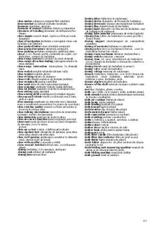 232
close matter culegere compactă/fără interlinii
close-meshed cu ochiuri mărunte (ţesătură)
closeness exactitate, precizie
closeness of contact închidere fermă a contactului
closeness of winding densitate de înfăşurare/bo-
binare
close nipple racord drept, niplu cu filet pe toată
lungimea
close of navigation închidere a navigaţiei close-out
lichidare (de mărfuri)
close packed lattice reţea cristalină compactă
close-packed structure structură compactă
close packing ambalare compactă, rambleiaj dens
closer (cstr) flanşă oarbă; cărămidă de capăt; (ef)
închizător, contact de închidere
close-range conveyer conveier de mică distanţă
close-range direction fmding radiogoniometrie la
mică distanţă
close-range interaction interacţiune la distanţă
mică
close reefed complet terţarolat (despre velă)
close register registru precis
close riveting nituire de etanşare
closer roll cilindru superior de laminat profiluri
close running fit ajustaj semiliber
close sand nisip de mică porozitate/compact
close scanning explorare fină/de înaltă definiţie
close set timber susţinere în lemn în câmpuri mici
close setting reglaj apropiat
close-sowing drill semănătoare în rânduri înguste
close-spaced triode triodă cu distanţă mică între
grilă şi catod
close spacing amplasare cu intervale mici; densitate
mare a amplasării granulelor (la piatra de rectificat)
close stowing anchor ancoră cu braţe articulate şi
traversă în acelaşi plan
close-talking microphone microfon de proximita-
te/pentru vorbire din apropiere
close timbering susţinere în lemn în desiş
close-to-convex function funcţie aproape convexă
closet seat ramă de closet close u p (foto) fotografie
de aproape; (nov) la semn,
la post
close up a rivet a nitui, a îmbina prin nituire
close-up shot/view fotografie de aproape; gros plan;
prim plan; detaliu de prim plan
close well spacing amplasarea sondelor la distanţă
mică; număr mare de sonde
close with an offer a accepta o ofertă
close wound bobbin bobină tare, cu înfăşurare
densă
closing închidere; (el) conectare, anclaşare
closing cock robinet de închidere
closing date termen final
closing delay întârziere la anclanşare
closing device dispozitiv de blocare/de închidere
closing down sale vânzare premergătoare lichidării
closing flap clapetă/clapă de închidere
closing head dispozitiv de blocare/de închidere; cap
de închidere/de strângere
closing holes punches poansoane de strâns lagărele
closing line cablu de închidere (a unui graifâr),
(linie) finală
closing magnet electromagnet de comandă/de
comutare
closing of accounts încheiere a conturilor
closing price preţ la închiderea bursei; curs la
închiderea bursei (de valori)
closing-room workman rihtuitor (ind.pielăriei)
closing switch contactor, conector
closing time (el, mas) timp/durată de închidere;
(plasi) durată de închidere a formei/de coborîre a
poansonului
closing travel cursă de închidere (a presei)
closing valve ventil de închidere
closing voltage tensiune de anclanşare
closure închidere, încheiere; (est, hidr) breşă (de
închidere); (mat) închidere, aderenţă; (petr)
înălţime a cutei, închidere, doză
closure algebra algebră de închidere
closure of the shell saturare/ocupare a păturii unui
atom
ciot bloc, bulgăre, ghem, cocoloş
cloth (nav) ferţă; (text) postav, stofă, ţesătură, pânză
cloth abrader aparat pentru determinarea rezistenţei
la frecare a ţesăturilor
cloth air conduct burlan de pânză
cloth beam sul de ţesătură
cloth binding legătură (în) pânză
cloth-bound legat în pânză
cloth brattice dig de aeraj din pânză
cloţh-centered paper hârtie ţesută
cloth contraction contracţie a ţesăturii
cloth crabbing crabare a ţesăturilor
clothe a îmbrăca, a acoperi, a proteja; a căptuşi
clothes haine, îmbrăcăminte
clothes closet vestiar
clothes dryer uscător electric de rufe
clothes hook cârlig pentru agăţat haine
clothes-peg cuier
cloth filter candle filtru lumânare (din pânză)
cloth filter dust collector filtru de praf cu saci
cloth finish hârtie imitaţie de pânză
cloth folder dispozitiv de pliat ţesături/de depus
ţesăturile în foi
cloth folding and measuring machine maşină de
strâns şi de măsurat pânză (stofă)
cloth folding machine maşină de dublat
cloth ground fond al ţesăturii
 