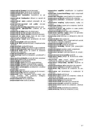 257
compressed-air hammer ciocan pneumatic
compressed-air hose furtun de aer comprimat
compressed-air jet vână/jet de aer comprimat
compressed-air locomotive locomotivă cu aer
comprimat
compressed-air loudspeaker difuzor cu cameră de
compresie
compressed-air main conductă principală de aer
comprimat
compressed-air-operated rod puller elevator
pneumatic de prăjini
compressed-air painting apparatus pistol de vopsit
compressed-air pipe/pipe-Iine conductă de aer
comprimat
compressed-air plant staţie de compresoare
compressed-air service instalaţie pneumatică
compressed-air shock absorber amortizor pneumatic
compressed air spike tongs cleşte de scos cram-
poane (cu aer comprimat) (căi ferate)
compressed-air tunnel tunel aerodinamic de mare
presiune
compressed asphalt asfalt tasat/cilindrat
compressed deck pachet/stoc/teanc comprimat/redus
de cartele
compressed fuel combustibil presat
compressed-gas vehicle autovehicul cu gaz comprimat
compressed-iron-powder core miez de fier sinte-rizat
compressed limits limite de control în interiorul
câmpului de evenimente
compressed member bară comprimată
compressed tape bandă cu înregistrare „condensată" a
datelor
compressed wood shuttle suveică din lemn comprimat
compressed yeast drojdie de panificaţie
compressibility compresibilitate
compressibility factor factor de compresibilitate
compressibility of gases compresibilitate a gazelor
compressibility test încercare de/la compresibilitate
compressible aerodynamics aerodinamică a mediilor
compresibile
compressing compresie
compressing ring segment de compresie (la motoare)
compressing străin forţă de compresie
compression (mat] concentrare într-un punct, con-
tracţie, racordare; (TH) compresie, strângere,
comprimare, condensare a datelor
compressional bar bară comprimată
compressional wave undă de presiune
compression amplifler amplificator cu regulator
dinamic
compression boom/chord/flange talpă comprimată
(în construcţii)
compression chamber cameră/galerie de compresie
compression coefficient coeficient de compresie
compression condenser condensator ajustabil (cu
şurub)
compression coupling cuplaj-manşon, cuplaj cu
manşon
compression failure rupere prin compresie; lipsă de
rezistenţă la presiune
compression grease cup ungător cu capac pentru
unsoare consistentă; ştaufer
compression ignition aprindere prin compresie
compression ignition engine motor cu aprindere
prin compresie/cu autoaprindere
compression joint îmbinare cu strângere/cu efect de
pană
compressionless fără compresor
compression member bară comprimată/sub sarcină
de compresie; element comprimat
compression modulus modul de compresie
compression mould matriţă de presare
compression moulding formare prin presare/prin
comprimare
compression plant instalaţie pentru comprimare
compression plate placă de presiune
compression pressure presiune/sarcină de compri-
mare
compression (process) gasoline gazolină
compression pump pompă de încărcare/de refula-
re/de presiune
compression ratio raport/ indice/ procentaj/
coeficient de compresie; raport al presiunilor
compression refrigerating machine frigorifer cu
compresor
compression-release valve supapă de decompresie
compression resistance rezistenţă la compresie
compression ring segment de compresie (la mo-
toare)
compression set determinare a contracţiei la
compresie
compression shock undă de şoc
compression space cameră de compresie; volum al
spaţiului de compresie
compression specimen probă de presiune
compression spring arc de presiune
compression străin deformaţie prin compresie
compression strength rezistenţă la compresie
compression stress sarcină de compresie, solicitare
la compresie
compression stroke cursă/timp de compresie
compression tap robinet de compresie cu cep
 