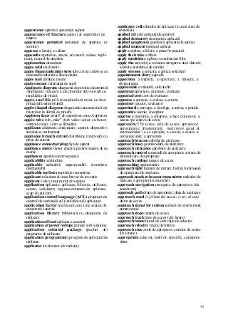 52
appearance apariţie; aparenţă; aspect
appearance of fracture aspect al suprafeţei de
rupere
appearance potenţial potenţial de apariţie (a
ionilor)
appease a linişti; a calma
appendix apendice, anexa, accesorii, adaos, supli-
ment, racord de umplere
applanation denudaţie
appie acid acid malic
appie (beam indexing) tube tub cu trei culori şi cu
comandă indicială a fasciculului
appie coal cărbune moale
appie essence valerianat de amil
Applegate diagram diagramă de poziţie electronică
Applegate; mişcare a electronilor într-un tub cu
modulaţie de viteză
appie seed file pilă triunghiulară mică cu faţa
principală semirotundă
apple-shaped diagram diagramă/caracteristică de
microfon în formă de rinichi
Appleton layer strat F al ionosferei, strat Appleton
appie tube tub „măr" (tub video color cu benzi
verticale roşii, verzi şi albastre)
appliance adaptare; amenajare; aparat; dispozitiv;
instalaţie; instrument
appliance branch circuit distribuţie interioară cu
prize de curent
appliance connector/plug fişă de aparat
appliance motor motor electric pentru maşini de uz
casnic
appliances aparate electrocasnice
applicability aptitudine
applicable aplicabil; superpozabil; izometric;
desfăşurabil
applicable surfaces suprafeţe izometrice
applicant solicitant al unui brevet de invenţie
applicate cotă a unui punct din spaţiu
application aplicaţie, aplicare, folosire, utilizare;
cerere, solicitare; regiune/domeniu de aplicare;
scop al utilizării
application control language (ACL) program de
control/de comandă a(l) utilizării/a(l) aplicaţiei
application factor coeficient care ţine seamă de
caracterul sarcinii
application library bibliotecă cu programe de
utilizare
application of load aplicare a sarcinii
application of power/voltage punere sub tensiune
application oriented package (pachet de)
programe de utilizare
application program(me) program de aplicaţie/de
utilizare
applicator localizator (de radiaţii)
applicator roll cilindru de aplicare (a unui strat de
material)
applied art artă aplicată/decorativă
applied dosimetry dozimetrie aplicată
applied geophysics geofizică aplicată/de şantier
applied moment moment aplicat
apply a aplica, a folosi, a pune în practică
apply the brake a frâna
apply emulsion a aplica o emulsie/un film
apply the screw(s) a reclama stingerea unei datorii;
a limita acordarea de credite
apply stresses a solicita, a aplica solicitări
appointments diary agendă
apportion a împărţi; a repartiza; a măsura; a
dimensiona
appraisable evaluabil, calculabil
appraisal apreciere, estimare, evaluare
appraisal cost cost de evaluare
appraise a aprecia, a evalua, a estima
appraiser taxator, evaluator
apprehend a percepe, a înţelege, a reţine, a prinde
apprentice ucenic, începător
apprise a înştiinţa, a informa, a face cunoscut; a
sesiza (pe cineva de ceva)
approach (TH) acces; cale de acces; apropiere;
aproximaţie; împrejurimi; (ind chim) canal al
extruderului// a se apropia; a sesiza; a ataca; a
converge spre; a aproxima
approach beacon radiofar de aterizare
approach buoy geamandură de aterizare
approach clearance aprobare de aterizare
approach control comandă de apropiere; sistem de
semnalizare de apropiere
approach cutting tranşee de acces
approaching aproximativ
approach light lumină de intrare, baliză luminoasă
de apropiere/de aterizare
approach-marker-beacon-transmitter radiofar de
marcare a apropierii/a aterizării
approach navigation navigaţie de apropiere (de
aerodrom)
approach path drum de apropiere; plan de aterizare
approach road (cj) linie de acces; (cstr, drum)
drum de acces
approach signal for station semnal de avertisment
pentru staţie
approach slope rampă de acces
approach track linie de acces (căi ferate)
approach tunnel tunel de derivaţie/de aducţie
approach velocity viteză de intrare
approach zone zonă de apropiere; coridor de sosire
(în aviaţie)
appropriate adecvat, potrivit, specific, corespun-
zător
 