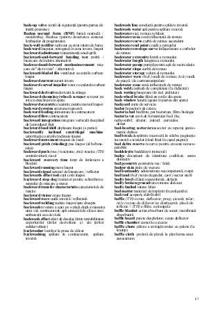 87
back-up valve ventil de siguranţă (pentru partea de
înaltă presiune)
Backus normal form (BNF) formă normală /
metalimbaj Backus (pentru descrierea sintaxei
limbajelor de programare)
back-wall rectifier redresor cu strat intern de baraj
backward înapoiat; retrograd; în sens invers; înapoi
backward admittance transmitanţă anod-grilă
backward-and-forward bending test probă /
încercare de îndoire alternativă
backward-and-forward motion/movement miş-
care de "du-te vino" / alternativă
backward-bladed fân ventilator cu aripile curbate
înapoi
backward current curent invers
backward curved impeller rotor cu paletele curbate
înapoi
backward derivative derivată la stânga
backward-dumping (wheel) scraper screper pe
roţi cu descărcare în spate
backward eccentric excentric pentru mersul înapoi
backward erosion eroziune regresivă
backward feeding alimentare în contracurent
backward flow contracurent
backward integration integrare verticală începând
de la produsul finit
backward lead/shift deplasare înapoi (a periei)
backwardly inclined centrifugal machine
centrifugă cu aripile înclinate înapoi
backward movement mişcare de recul
backward pitch (winding) pas înapoi (al bobina-
jului)
backward push (mec} reacţiune; (mii) reacţie; (TH)
contralovitură; recul
backward recovery time timp de întârziere a
blocării
backward running mers înapoi
backward signal semnal de întoarcere / reflectat
backwards offset tool cuţit cotit înapoi
backward stop dog limitator pentru schimbarea
sensului de mişcare a mesei
backward transfer characteristic caracteristică de
reacţie
backward vision vizare înapoi
backward wave undă inversă / reflectată
backward welding sudare înapoi/spre dreapta
backwash revenire a apei pe o plajă după avansarea
unui val; contracurent; apă aruncată de elicea unei
ambarcaţii sau de vâsle
backwash effect efect de decalaj (între rentabilitatea
exporturilor ţărilor dezvoltate şi ale ţârilor
subdezvoltate)
backwasher lucrător la presa de călcat
backwashing spălare în contracurent; spălare
inversă
backwash line conductă pentru spălare inversă
backwash water apă pentru spălare inversă
backwater siaj; remuu; refulare
backwater area zonă influenţată de remuu
backwater curve curbă de remuu ascendent
backwater end point coadă a remuului
backwater envelope curve înfâşurătoare a curbelor
de remuu
backwater extremity limită a remuului
backwater length lungime a remuului
backwater pump pompă pentru apă de recirculaţie
backwater slope curbă de remuu
backwater storage volum al remuului
backwater wave (hidr) undă de remuu; (tele) undă
de pauză / de contramanipulare
backwater zone zonă influenţată de remuu
back weld cusătură de completare (la rădăcină)
back wetting broşiruire (în ind. pielăriei)
back-wheel brake frână pe roţile din spate
back window lunetă (geam în partea din spate)
backyard curte de serviciu
baclor hipoclorit de calciu
bacteria bed biofiltru; pat bacterian; filtru biologic
bacteria vat cuvă de fermentaţie bad rău;
nefavorabil; alterat; putred; periculos;
defect
bad-bearing sector/area sector cu reperaj gonio-
metric dubios
bad break despărţire incorectă în silabe; paginaţie
incorectă a textului (rând final în capul paginii)
bad debts reserve rezerve pentru creanţe nerecu-
perabile
baddeleyite baddeleyit (mineral)
badge document de identitate codificat; semn
distinctiv
bad geometry geometrie rea / falsă
badger skin piele de viezure
bad husbandry administrare necompetentă; risipă
bad land (hidr) teren degradat; (petr) sector steril
badly bred (d.lână) neuniformă, defectă
badly broken ground teren intens dislocat
badly faulted intens faliat
bad matter material de împărţit (în poligrafie)
bad roof acoperiş slab/friabil
baffle (TH) ecran; deflector; prag; şicană; taler;
(tele) ecran de difuzor/cu diafragmă; placă de
reflexie // (TH) a filtra; a ştrangula
baffle blanket ecran absorbant de sunet; membrană
absorbantă
baffle board perete despărţitor; ecran deflector
baffle chamber cameră cu şicane
baffle chute pâlnie a strângătorului cu palete (la
linotip)
baffle cloth prelată de pânză la platforma unui
autocamion
 