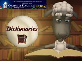 Dictionaries LIB 640 Information Sources and Services Summer 2010 